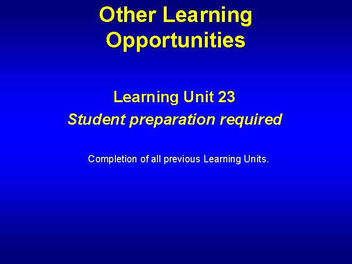 Other Learning Opportunities Learning Unit 23 Student preparation required Completion of all previous Learning