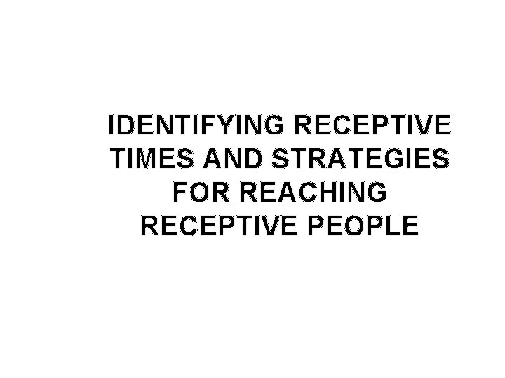 IDENTIFYING RECEPTIVE TIMES AND STRATEGIES FOR REACHING RECEPTIVE PEOPLE 