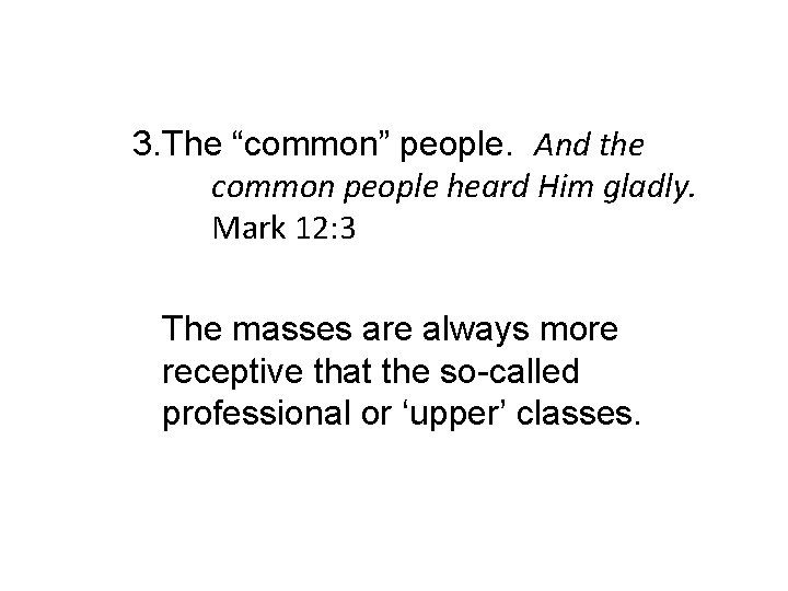 3. The “common” people. And the common people heard Him gladly. Mark 12: 3