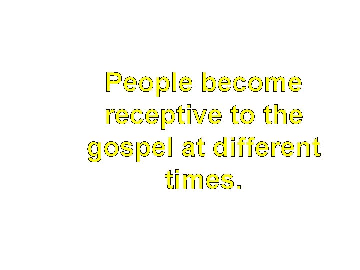 People become receptive to the gospel at different times. 