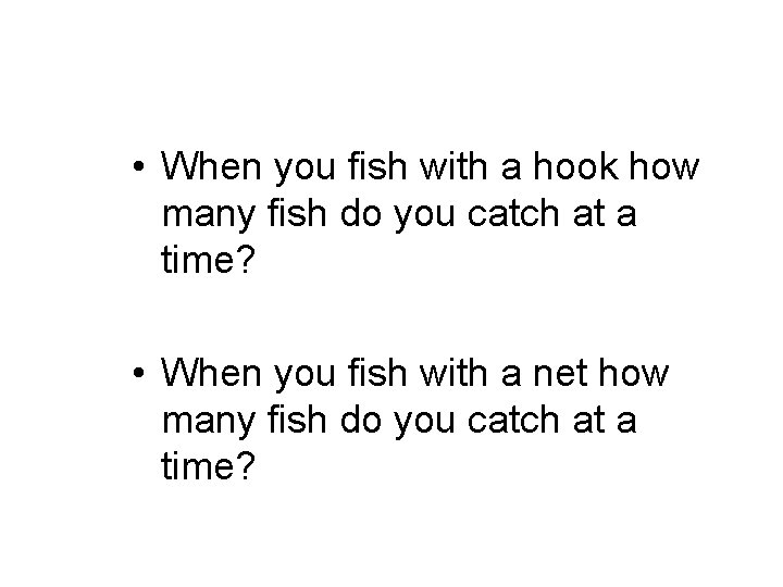  • When you fish with a hook how many fish do you catch