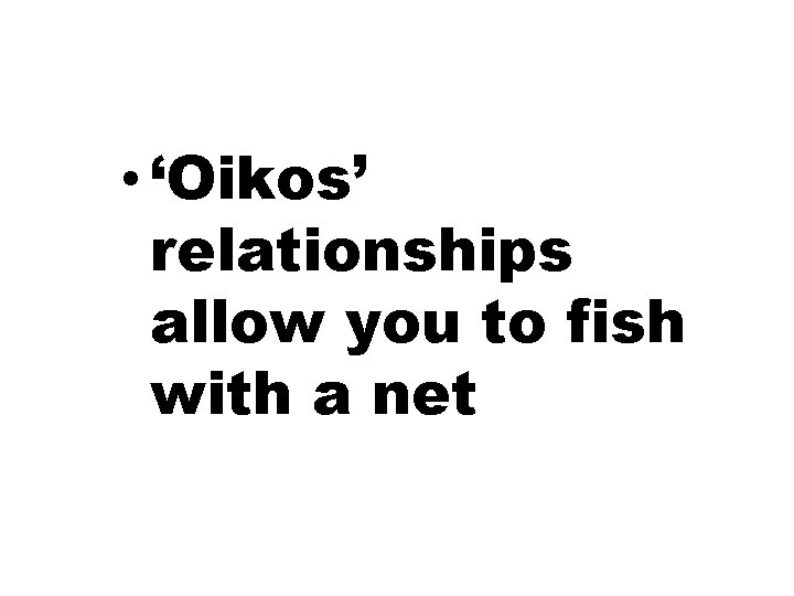  • ‘Oikos’ relationships allow you to fish with a net 