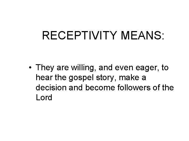 RECEPTIVITY MEANS: • They are willing, and even eager, to hear the gospel story,