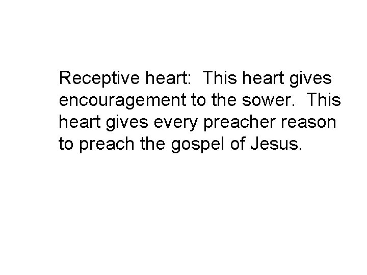 Receptive heart: This heart gives encouragement to the sower. This heart gives every preacher