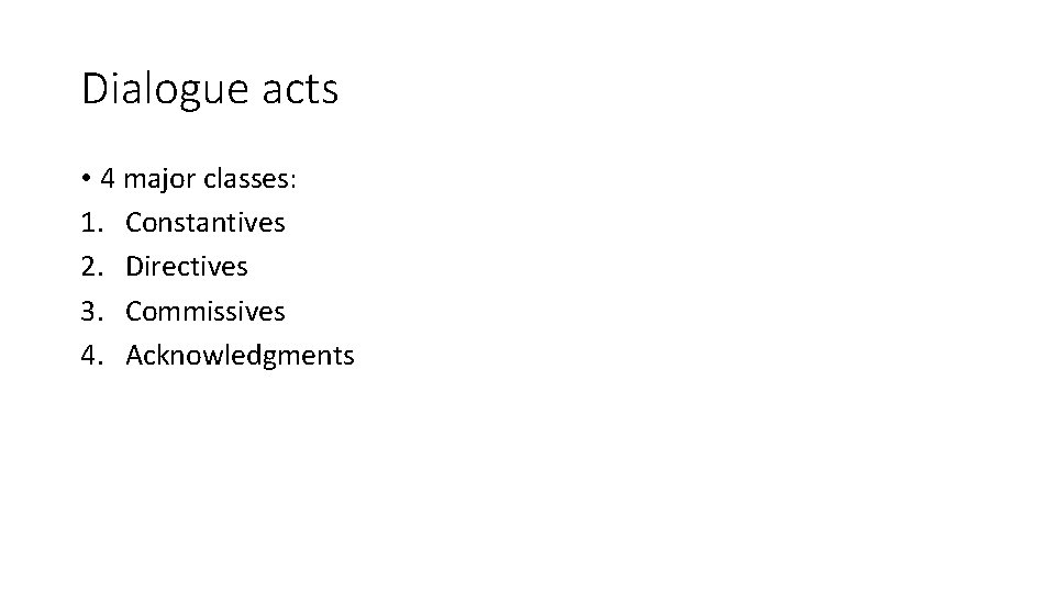 Dialogue acts • 4 major classes: 1. Constantives 2. Directives 3. Commissives 4. Acknowledgments