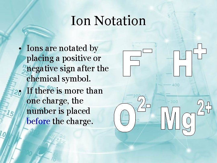 Ion Notation • Ions are notated by placing a positive or negative sign after