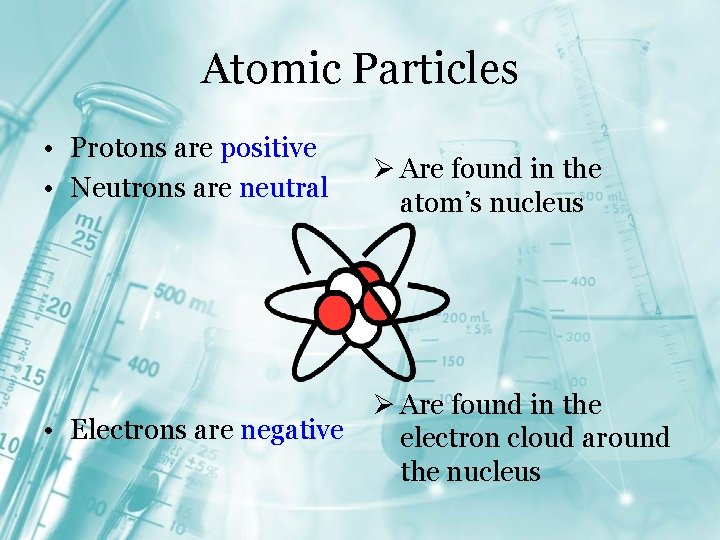 Atomic Particles • Protons are positive • Neutrons are neutral • Electrons are negative