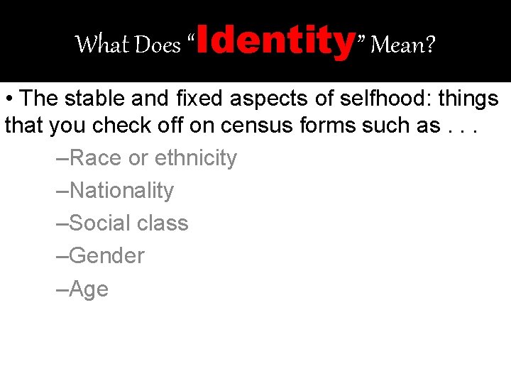 What Does “Identity” Mean? • The stable and fixed aspects of selfhood: things that