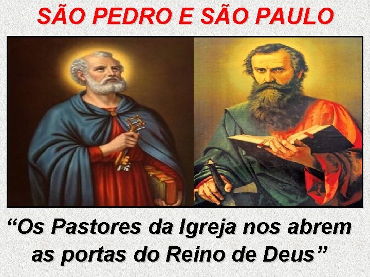 SÃO PEDRO E SÃO PAULO “Os Pastores da Igreja nos abrem as portas do