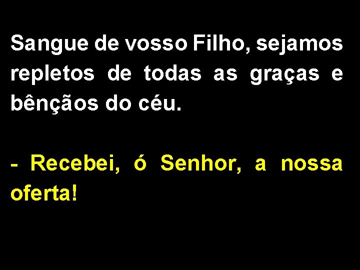 Sangue de vosso Filho, sejamos repletos de todas as graças e bênçãos do céu.