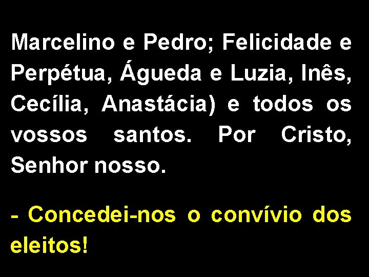 Marcelino e Pedro; Felicidade e Perpétua, Águeda e Luzia, Inês, Cecília, Anastácia) e todos