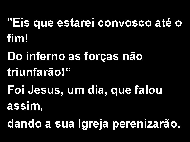 "Eis que estarei convosco até o fim! Do inferno as forças não triunfarão!“ Foi