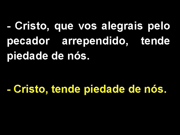 - Cristo, que vos alegrais pelo pecador arrependido, tende piedade de nós. - Cristo,