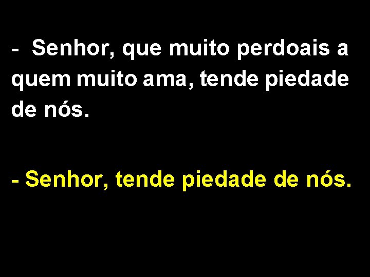 - Senhor, que muito perdoais a quem muito ama, tende piedade de nós. -