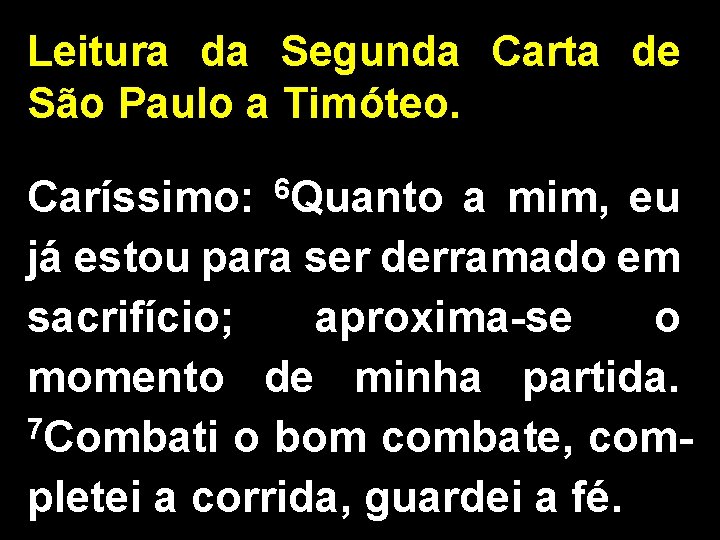 Leitura da Segunda Carta de São Paulo a Timóteo. Caríssimo: 6 Quanto a mim,