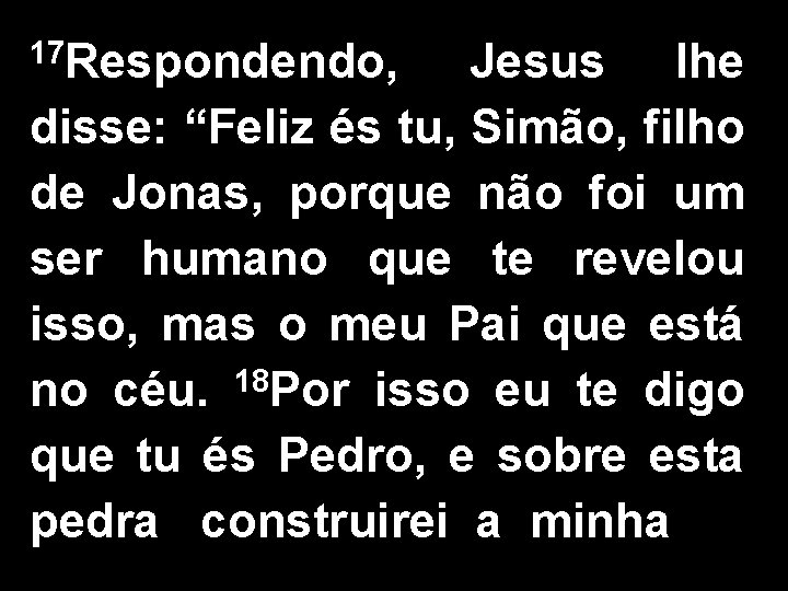 17 Respondendo, Jesus lhe disse: “Feliz és tu, Simão, filho de Jonas, porque não