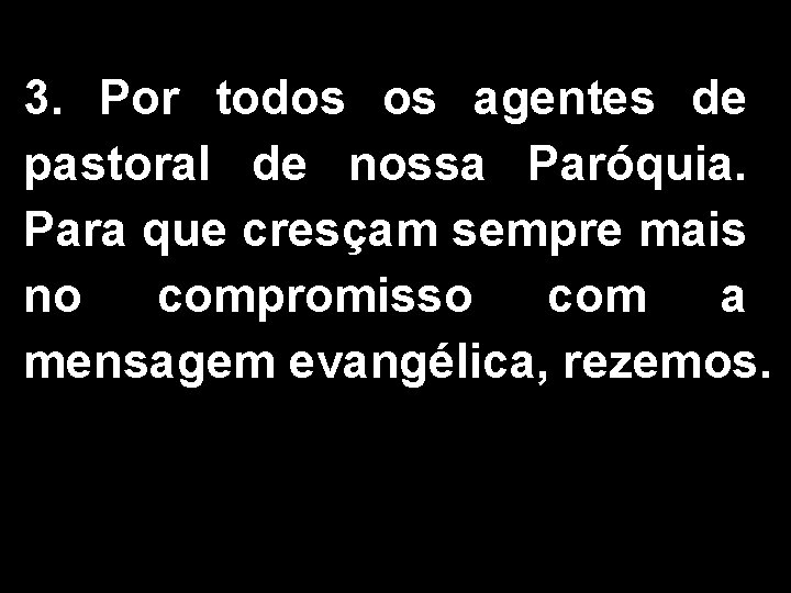 3. Por todos os agentes de pastoral de nossa Paróquia. Para que cresçam sempre