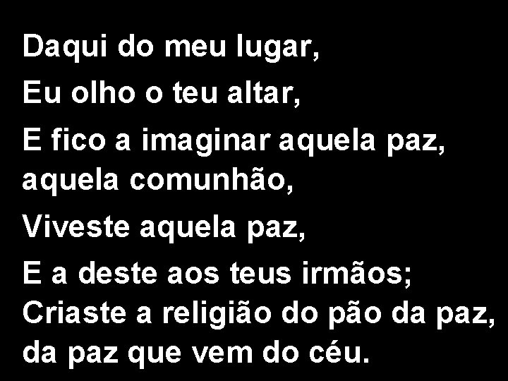 Daqui do meu lugar, Eu olho o teu altar, E fico a imaginar aquela