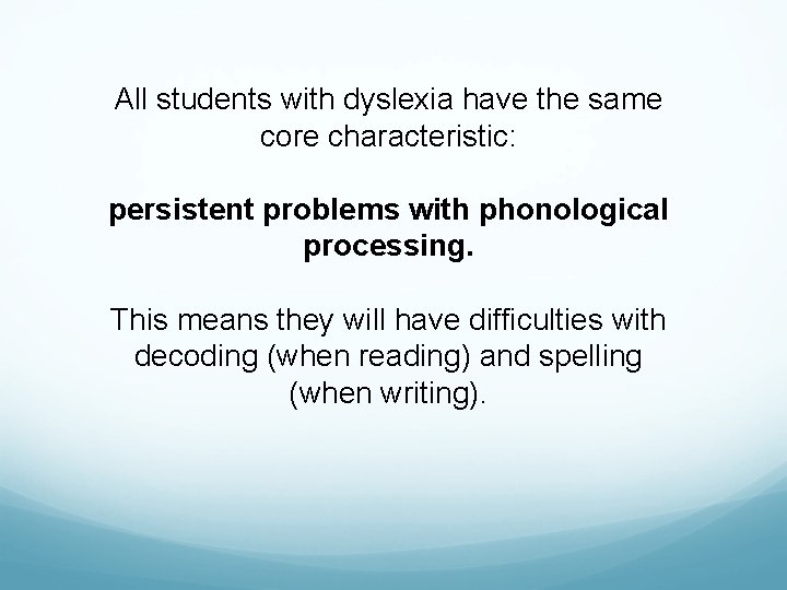 All students with dyslexia have the same core characteristic: persistent problems with phonological processing.