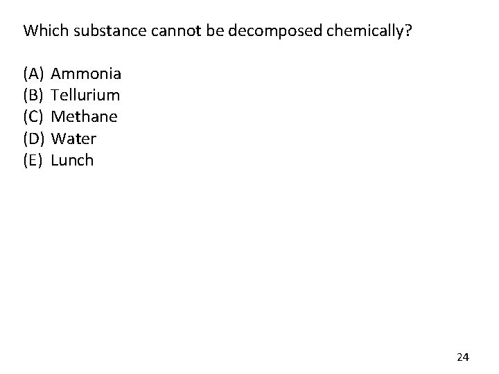 Which substance cannot be decomposed chemically? (A) (B) (C) (D) (E) Ammonia Tellurium Methane Which substance cannot be decomposed chemically? (A) (B) (C) (D) (E) Ammonia Tellurium Methane