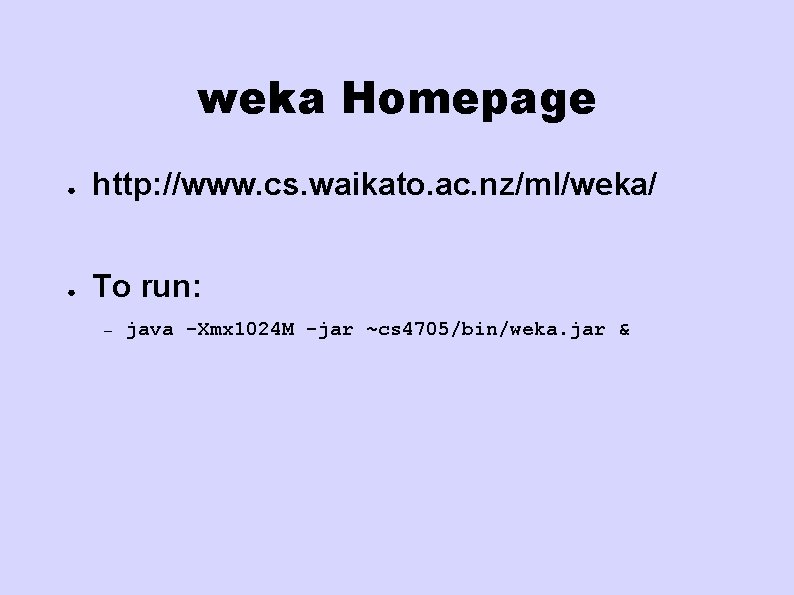 weka Homepage ● http: //www. cs. waikato. ac. nz/ml/weka/ ● To run: – java