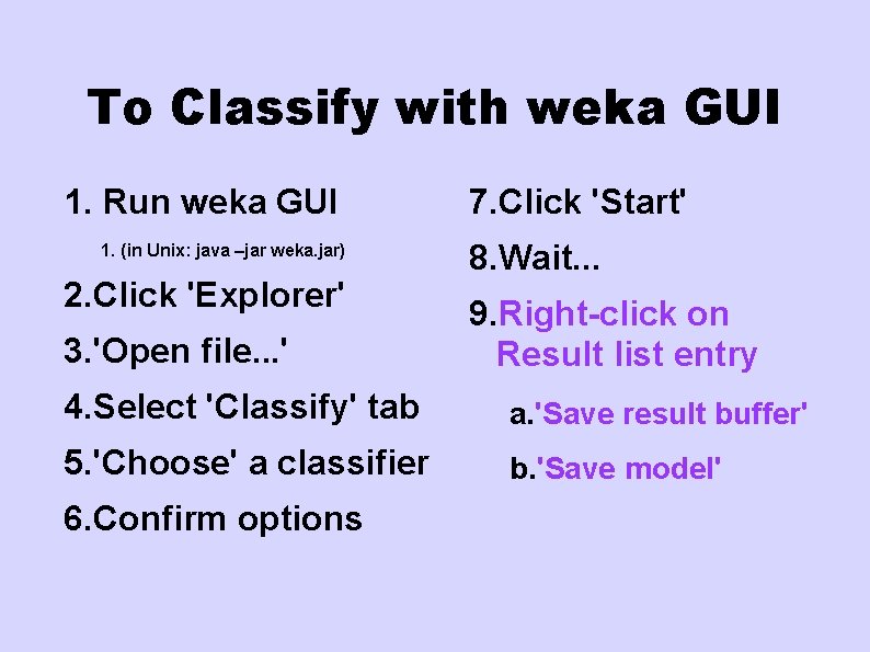 To Classify with weka GUI 1. Run weka GUI 1. (in Unix: java –jar