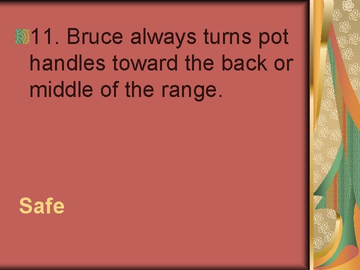 11. Bruce always turns pot handles toward the back or middle of the range.