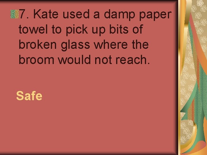 7. Kate used a damp paper towel to pick up bits of broken glass