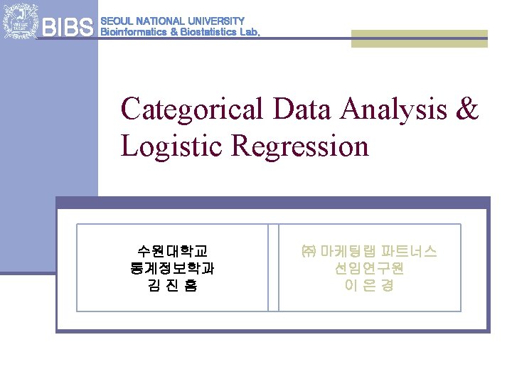 BIBS SEOUL NATIONAL UNIVERSITY Bioinformatics & Biostatistics Lab. Categorical Data Analysis & Logistic Regression