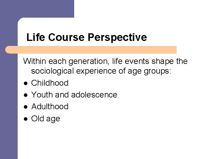  Life Course Perspective Within each generation, life events shape the sociological experience of