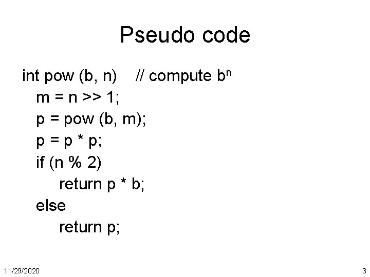 Pseudo code int pow (b, n) // compute bn m = n >> 1;