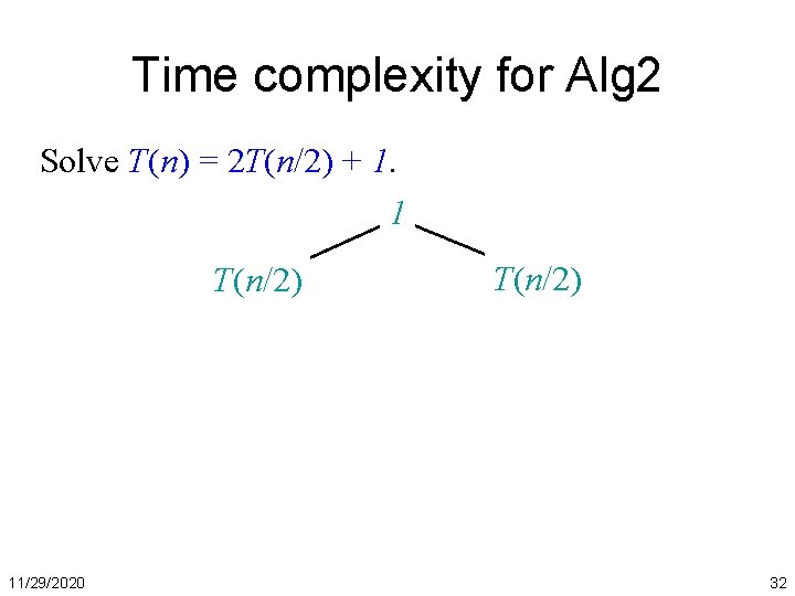 Time complexity for Alg 2 Solve T(n) = 2 T(n/2) + 1. 1 T(n/2)