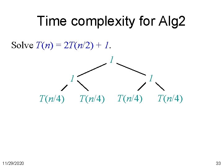 Time complexity for Alg 2 Solve T(n) = 2 T(n/2) + 1. 1 1