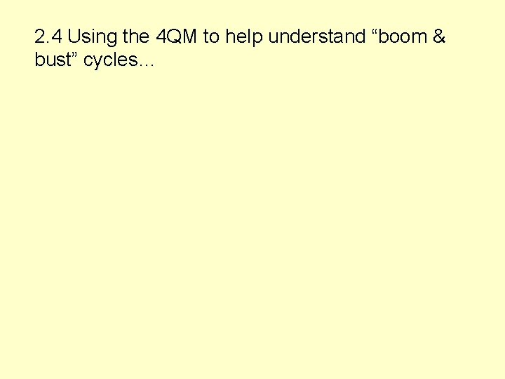 2. 4 Using the 4 QM to help understand “boom & bust” cycles… 
