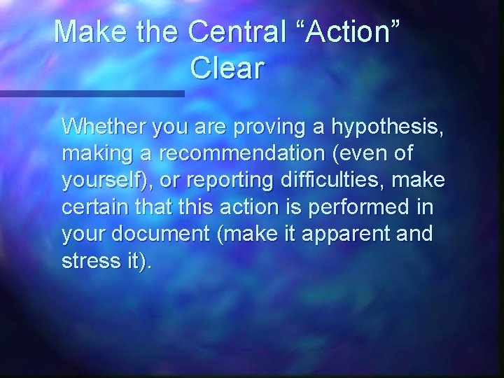 Make the Central “Action” Clear Whether you are proving a hypothesis, making a recommendation Make the Central “Action” Clear Whether you are proving a hypothesis, making a recommendation