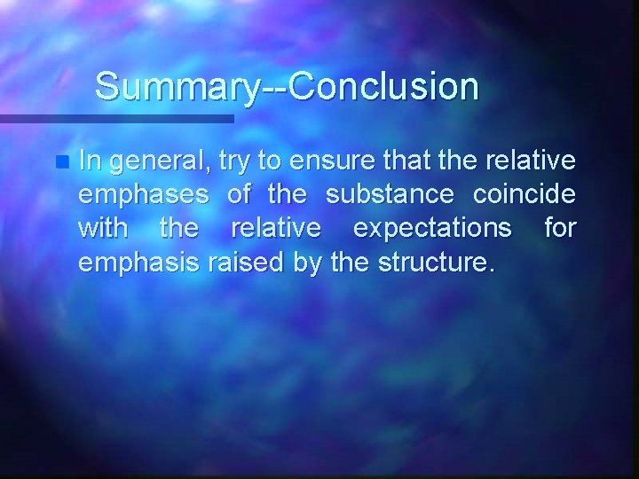 Summary--Conclusion n In general, try to ensure that the relative emphases of the substance Summary--Conclusion n In general, try to ensure that the relative emphases of the substance