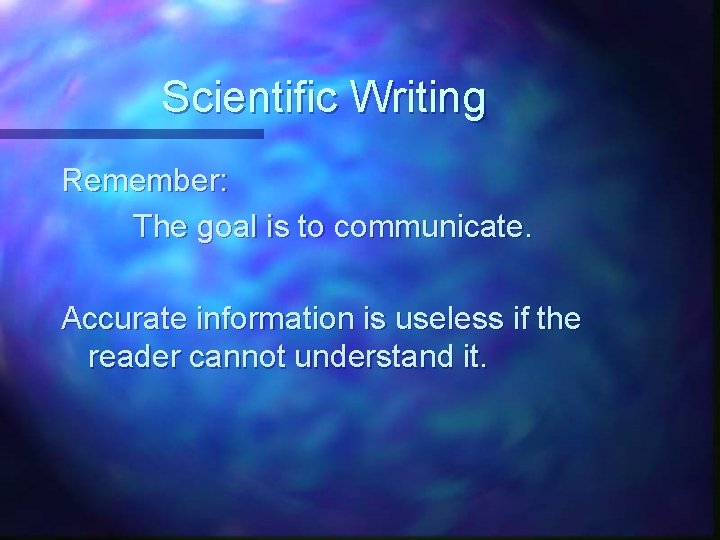 Scientific Writing Remember: The goal is to communicate. Accurate information is useless if the Scientific Writing Remember: The goal is to communicate. Accurate information is useless if the