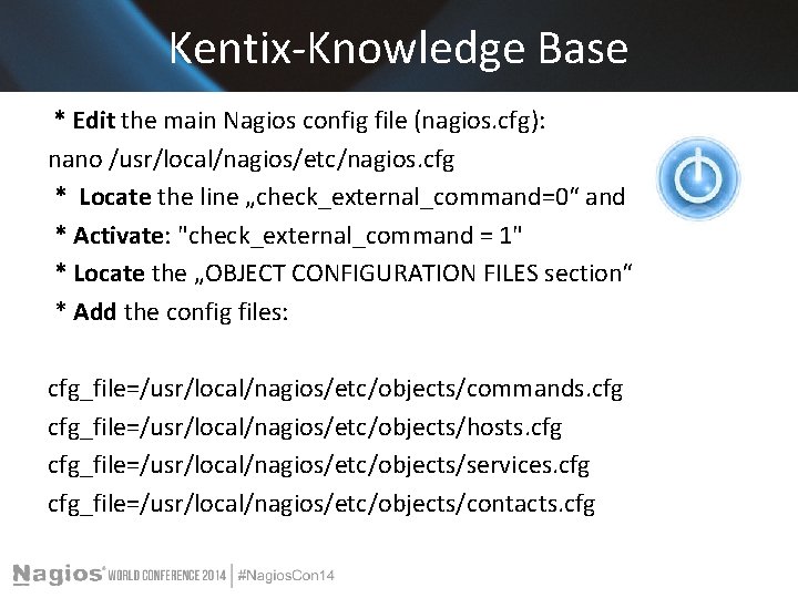 Kentix-Knowledge Base * Edit the main Nagios config file (nagios. cfg): nano /usr/local/nagios/etc/nagios. cfg Kentix-Knowledge Base * Edit the main Nagios config file (nagios. cfg): nano /usr/local/nagios/etc/nagios. cfg