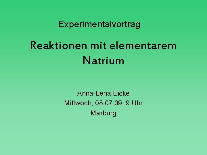 Experimentalvortrag Reaktionen mit elementarem Natrium Anna-Lena Eicke Mittwoch, 08. 07. 09, 9 Uhr Marburg