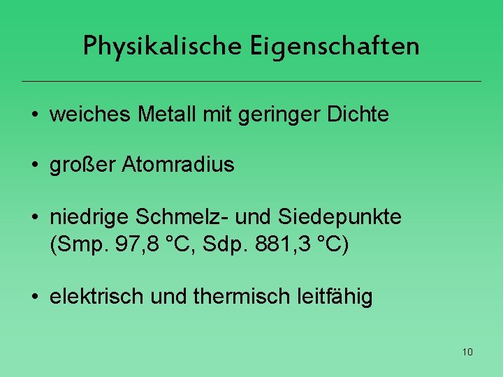 Physikalische Eigenschaften • weiches Metall mit geringer Dichte • großer Atomradius • niedrige Schmelz-