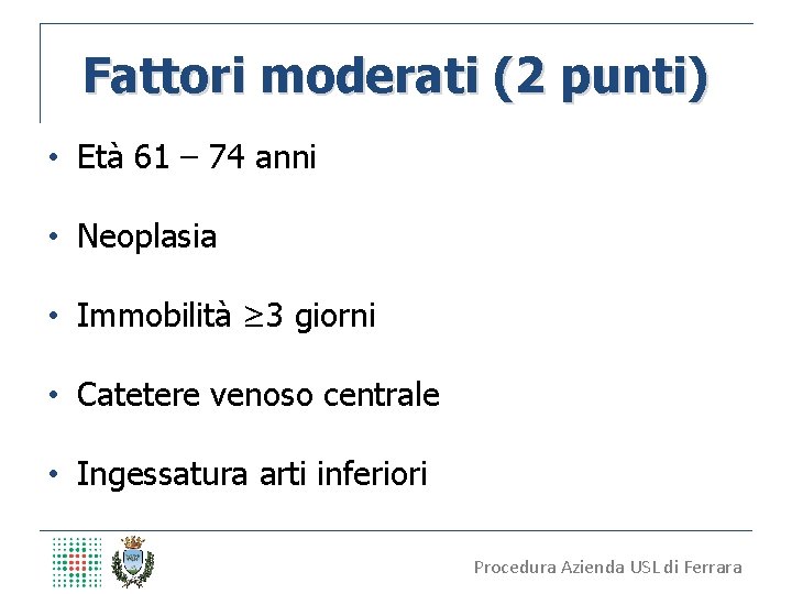 Fattori moderati (2 punti) • Età 61 – 74 anni • Neoplasia • Immobilità