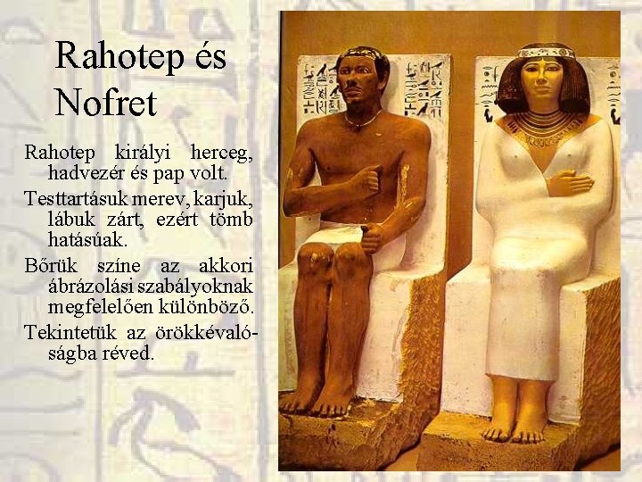 Rahotep és Nofret Rahotep királyi herceg, hadvezér és pap volt. Testtartásuk merev, karjuk, lábuk Rahotep és Nofret Rahotep királyi herceg, hadvezér és pap volt. Testtartásuk merev, karjuk, lábuk