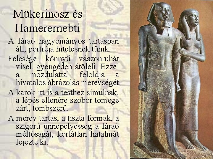 Mükerinosz és Hamerernebti A fáraó hagyományos tartásban áll, portréja hitelesnek tűnik. Felesége könnyű vászonruhát Mükerinosz és Hamerernebti A fáraó hagyományos tartásban áll, portréja hitelesnek tűnik. Felesége könnyű vászonruhát