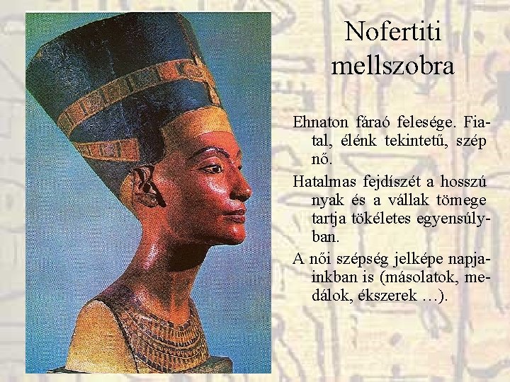 Nofertiti mellszobra Ehnaton fáraó felesége. Fiatal, élénk tekintetű, szép nő. Hatalmas fejdíszét a hosszú Nofertiti mellszobra Ehnaton fáraó felesége. Fiatal, élénk tekintetű, szép nő. Hatalmas fejdíszét a hosszú