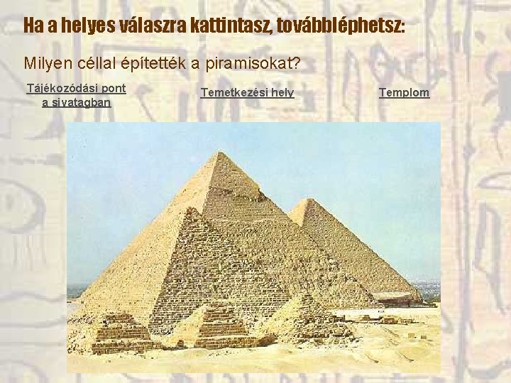 Ha a helyes válaszra kattintasz, továbbléphetsz: Milyen céllal építették a piramisokat? Tájékozódási pont a Ha a helyes válaszra kattintasz, továbbléphetsz: Milyen céllal építették a piramisokat? Tájékozódási pont a