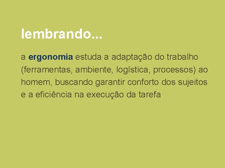 lembrando. . . a ergonomia estuda a adaptação do trabalho (ferramentas, ambiente, logística, processos) lembrando. . . a ergonomia estuda a adaptação do trabalho (ferramentas, ambiente, logística, processos)