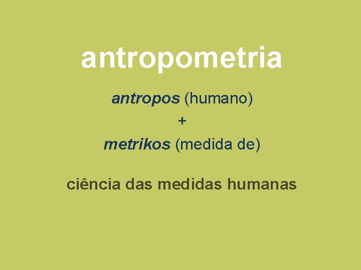 antropometria antropos (humano) + metrikos (medida de) ciência das medidas humanas antropometria antropos (humano) + metrikos (medida de) ciência das medidas humanas
