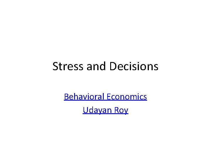 Stress and Decisions Behavioral Economics Udayan Roy 