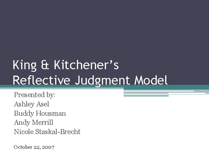 King & Kitchener’s Reflective Judgment Model Presented by: Ashley Asel Buddy Housman Andy Merrill