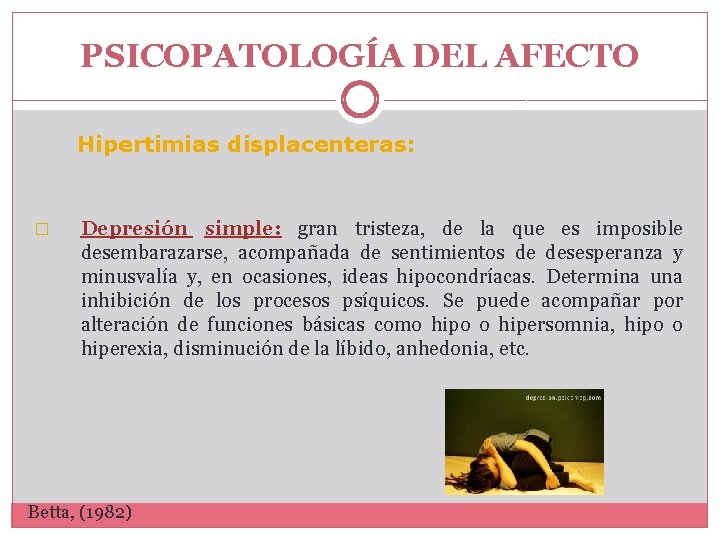 PSICOPATOLOGÍA DEL AFECTO Hipertimias displacenteras: � Depresión simple: gran tristeza, de la que es PSICOPATOLOGÍA DEL AFECTO Hipertimias displacenteras: � Depresión simple: gran tristeza, de la que es